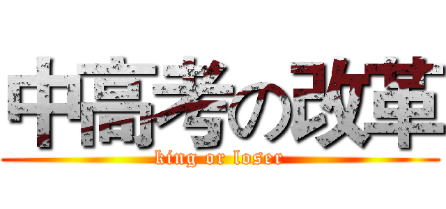 中高考の改革 (king or loser)