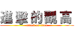 進 擊 的 觀 高  (attack on titan)