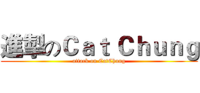 進掣のＣａｔ Ｃｈｕｎｇ (attack on CatChung)
