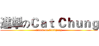 進掣のＣａｔ Ｃｈｕｎｇ (attack on CatChung)