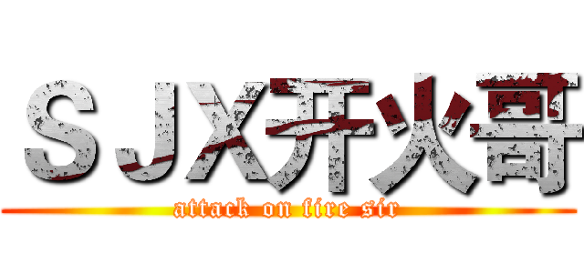 ＳＪＸ开火哥 (attack on fire sir)
