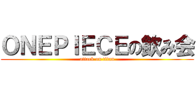 ＯＮＥＰＩＥＣＥの飲み会 (attack on titan)