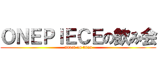 ＯＮＥＰＩＥＣＥの飲み会 (attack on titan)
