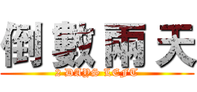 倒 數 兩 天 (2 DAYS LEFT)