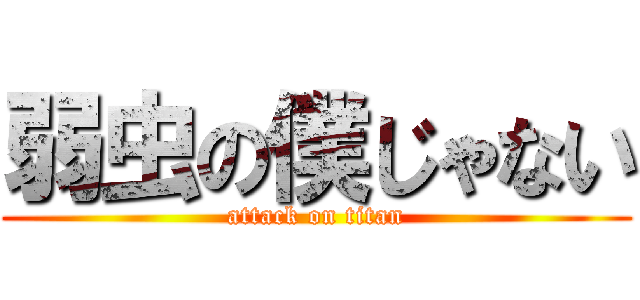 弱虫の僕じゃない (attack on titan)