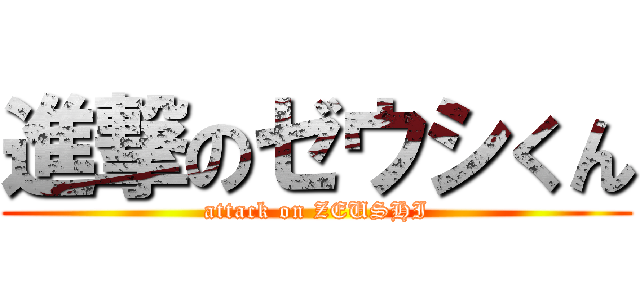 進撃のゼウシくん (attack on ZEUSHI)