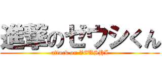 進撃のゼウシくん (attack on ZEUSHI)