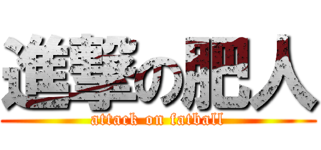 進撃の肥人 (attack on fatball)