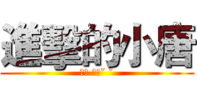 進擊的小唐 (安安 你好ˇ ˇ)