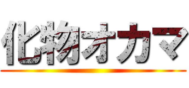 化物オカマ ()