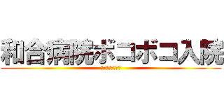 和合病院ボコボコ入院 (暴力団の和合送り)