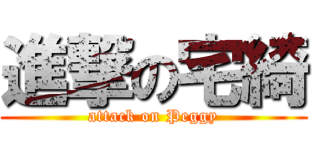 進撃の宅綺 (attack on Peggy)