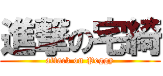 進撃の宅綺 (attack on Peggy)
