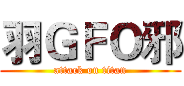 羽ＧＦＯ邪 (attack on titan)