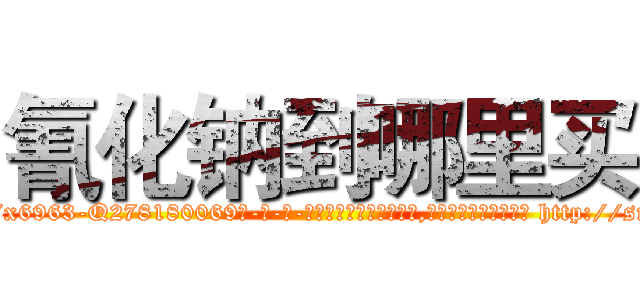 氰化钠到哪里买 (氰化钠到哪里买【电-186x2687x6963-Q278180069元-吉-药-业】我们做的是长期生意,靠的是老客户长期支持 http://sngk.net/RIJLrS
)