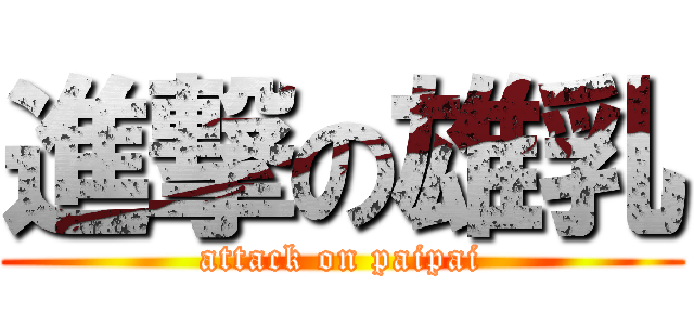 進撃の雄乳 (attack on paipai)