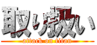 取り扱い (attack on titan)