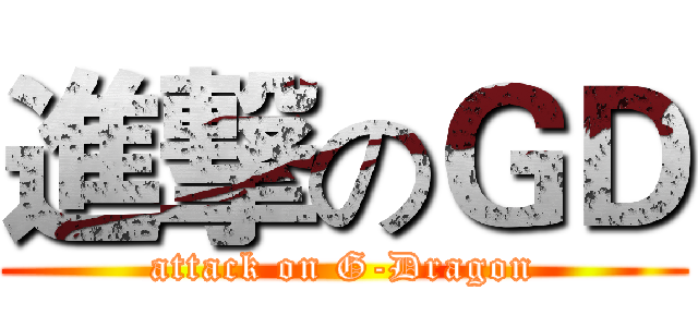 進撃のＧＤ (attack on G-Dragon)