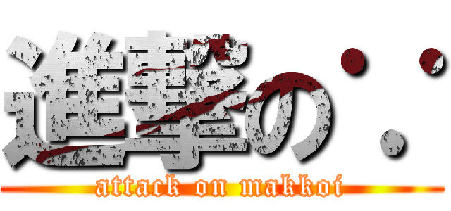進撃の∵ (attack on makkoi)