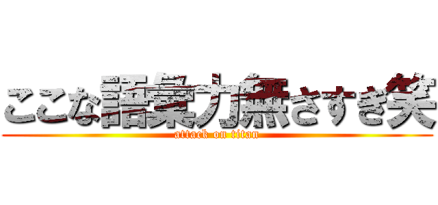 ここな語彙力無さすぎ笑 (attack on titan)