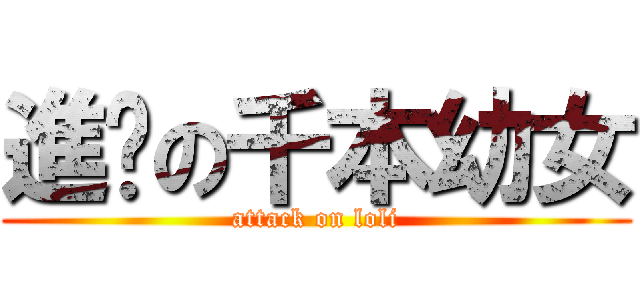 進擊の千本幼女 (attack on loli)