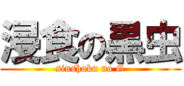 浸食の黒虫 (sinshoku no G)