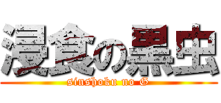 浸食の黒虫 (sinshoku no G)