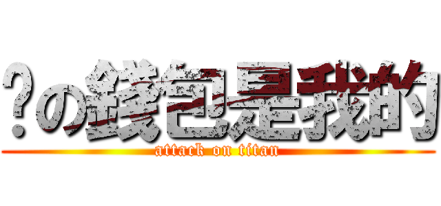 你の錢包是我的 (attack on titan)