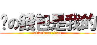 你の錢包是我的 (attack on titan)