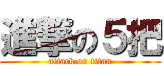 進撃の５把 (attack on titan)