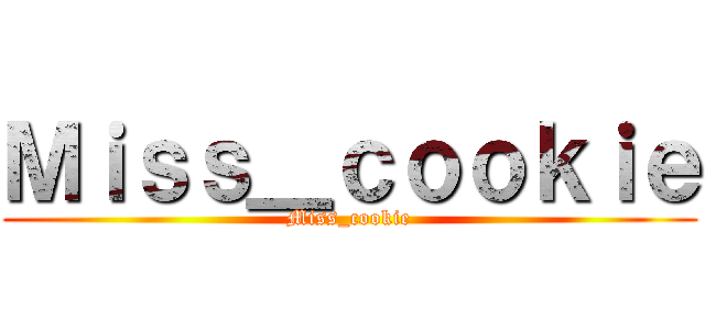 Ｍｉｓｓ＿ｃｏｏｋｉｅ (Miss_cookie)