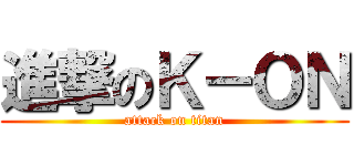進撃のＫ－ＯＮ (attack on titan)