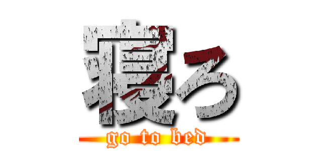 寝ろ (go to bed)
