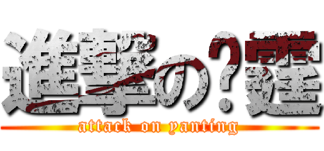 進撃の彥霆 (attack on yanting)