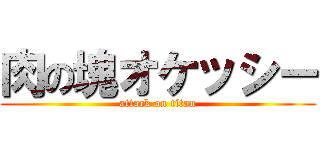 肉の塊オケッシー (attack on titan)