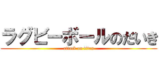 ラグビーボールのだいき (attack on titan)