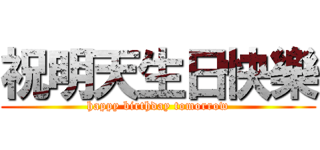 祝明天生日快樂 (happy birthday tomorrow)