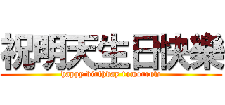 祝明天生日快樂 (happy birthday tomorrow)