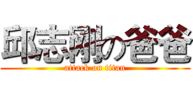 邱志刚の爸爸 (attack on titan)