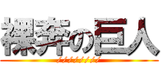 裸奔の巨人 (////////)