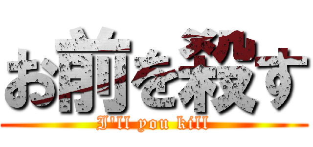 お前を殺す (I'll you kill)