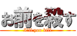 お前を殺す (I'll you kill)