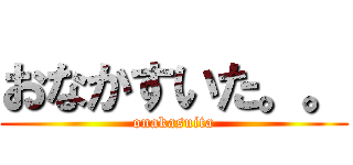 おなかすいた。。 (onakasuita)