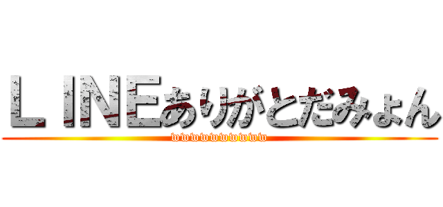 ＬＩＮＥありがとだみょん (wwwwwwwwww)