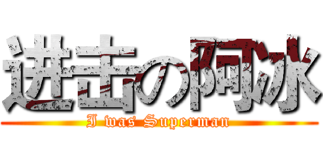 进击の阿冰 (I was Superman)