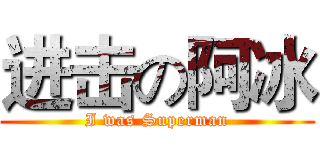 进击の阿冰 (I was Superman)