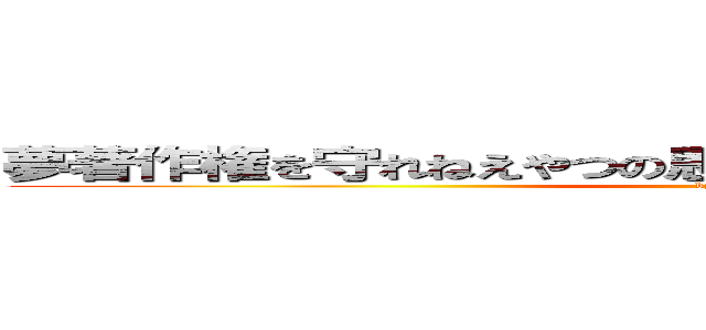 夢著作権を守れねえやつの思い出なんか消えてなくなっちまえ (by夢の国のネズミ)