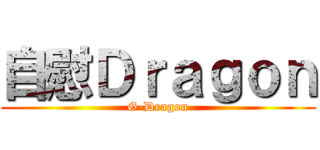 自慰Ｄｒａｇｏｎ (G-Dragon)