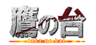 鷹の台 (taka no dai)