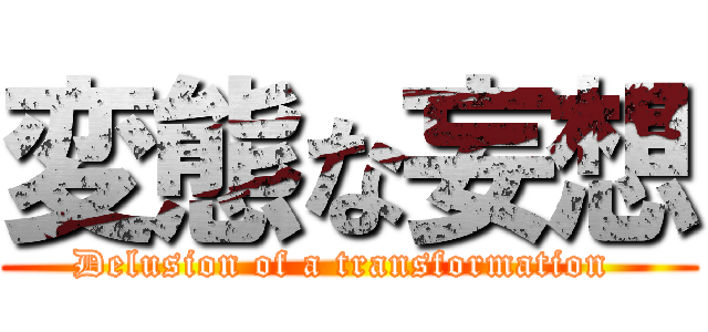 変態な妄想 (Delusion of a transformation )